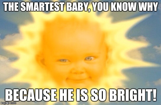 Teletubbies sun baby | THE SMARTEST BABY, YOU KNOW WHY; BECAUSE HE IS SO BRIGHT! | image tagged in teletubbies sun baby | made w/ Imgflip meme maker
