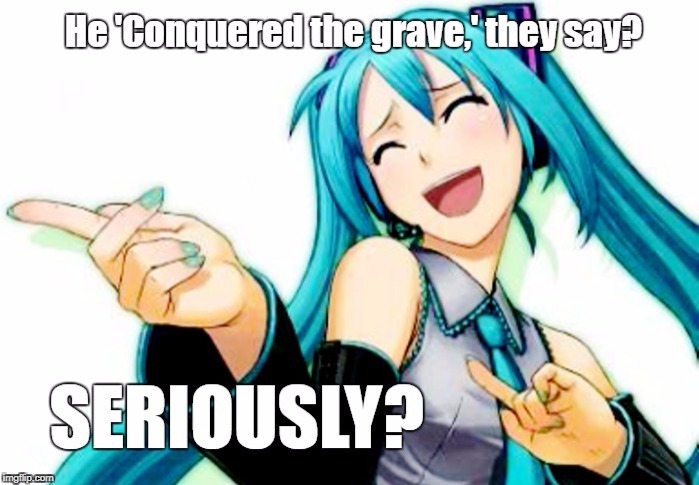 CONQUERED the Grave! | . | image tagged in anti-religion,atheism,hatsune miku,anime,vocaloid | made w/ Imgflip meme maker