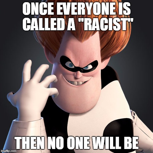 Syndrome | ONCE EVERYONE IS CALLED A "RACIST"; THEN NO ONE WILL BE | image tagged in syndrome | made w/ Imgflip meme maker