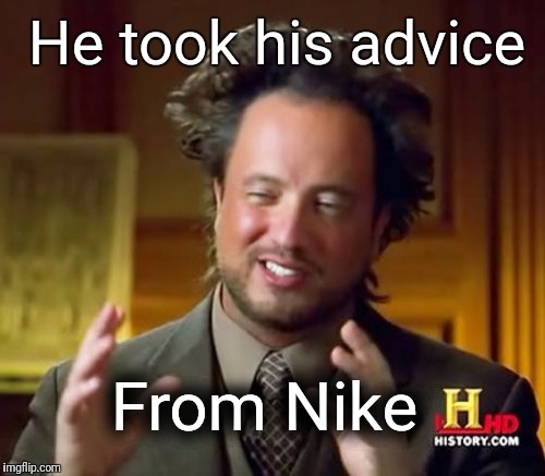How did Elon Musk do it??? | He took his advice; From Nike | image tagged in memes,ancient aliens,satire | made w/ Imgflip meme maker