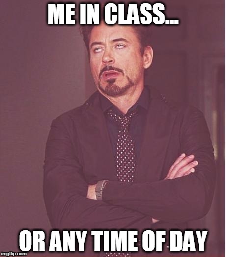 Face You Make Robert Downey Jr Meme | ME IN CLASS... OR ANY TIME OF DAY | image tagged in memes,face you make robert downey jr | made w/ Imgflip meme maker