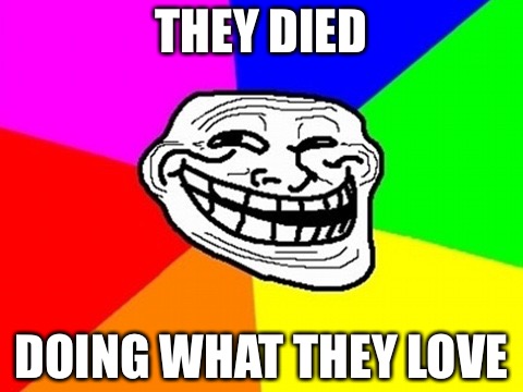 Loser libs gloating over killings  | THEY DIED; DOING WHAT THEY LOVE | image tagged in memes,troll face colored,college liberal,black lives matter,two turds,punk | made w/ Imgflip meme maker