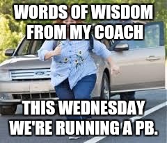 Running | WORDS OF WISDOM FROM MY COACH; THIS WEDNESDAY WE'RE RUNNING A PB. | image tagged in running | made w/ Imgflip meme maker