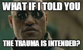WHAT IF I TOLD YOU THE TRAUMA IS INTENDED? | made w/ Imgflip meme maker