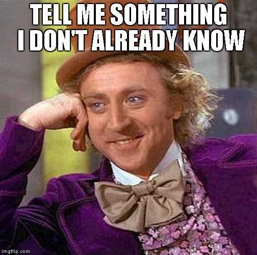 Creepy Condescending Wonka Meme | TELL ME SOMETHING I DON'T ALREADY KNOW | image tagged in memes,creepy condescending wonka | made w/ Imgflip meme maker