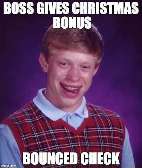Bad Luck Brian | BOSS GIVES CHRISTMAS BONUS; BOUNCED CHECK | image tagged in memes,bad luck brian | made w/ Imgflip meme maker