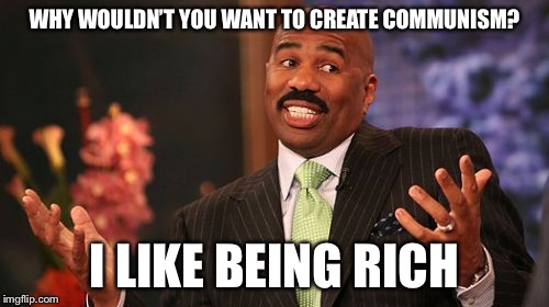 Steve Harvey Meme | WHY WOULDN’T YOU WANT TO CREATE COMMUNISM? I LIKE BEING RICH | image tagged in memes,steve harvey | made w/ Imgflip meme maker