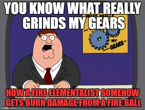 Peter Griffin News | YOU KNOW WHAT REALLY GRINDS MY GEARS; HOW A FIRE ELEMENTALIST SOMEHOW GETS BURN DAMAGE FROM A FIRE BALL | image tagged in memes,peter griffin news | made w/ Imgflip meme maker