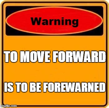 Warning Sign | TO MOVE FORWARD; IS TO BE FOREWARNED | image tagged in memes,warning sign | made w/ Imgflip meme maker