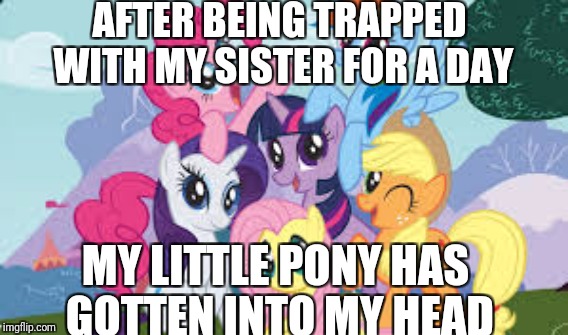 AFTER BEING TRAPPED WITH MY SISTER FOR A DAY; MY LITTLE PONY HAS GOTTEN INTO MY HEAD | image tagged in it's a trap,funny | made w/ Imgflip meme maker