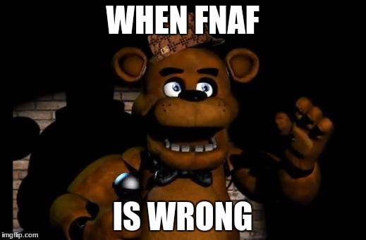 fnaf freddy | WHEN FNAF; IS WRONG | image tagged in fnaf freddy,scumbag | made w/ Imgflip meme maker