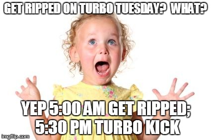 Excited Baby | GET RIPPED ON TURBO TUESDAY?  WHAT? YEP 5:00 AM GET RIPPED; 5:30 PM TURBO KICK | image tagged in excited baby | made w/ Imgflip meme maker