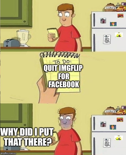 And yet the battle continues | QUIT IMGFLIP FOR FACEBOOK; WHY DID I PUT THAT THERE? | image tagged in to do list,facebook,imgflip,facebook vs imgflip | made w/ Imgflip meme maker