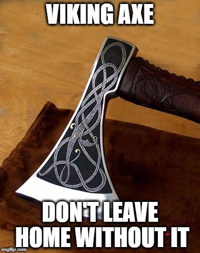 VIKING AXE; DON'T LEAVE HOME WITHOUT IT | image tagged in axe,viking axe,viking | made w/ Imgflip meme maker
