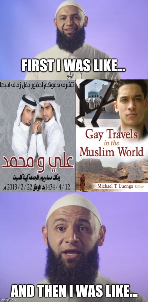 It Was A Fun Wedding. My Gift Was A Travel Book. | FIRST I WAS LIKE... AND THEN I WAS LIKE... | image tagged in muslim,gay marriage,gay rights,arab,arabs,country | made w/ Imgflip meme maker