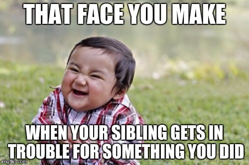 Evil Toddler Meme |  THAT FACE YOU MAKE; WHEN YOUR SIBLING GETS IN TROUBLE FOR SOMETHING YOU DID | image tagged in memes,evil toddler,siblings,that face you make | made w/ Imgflip meme maker