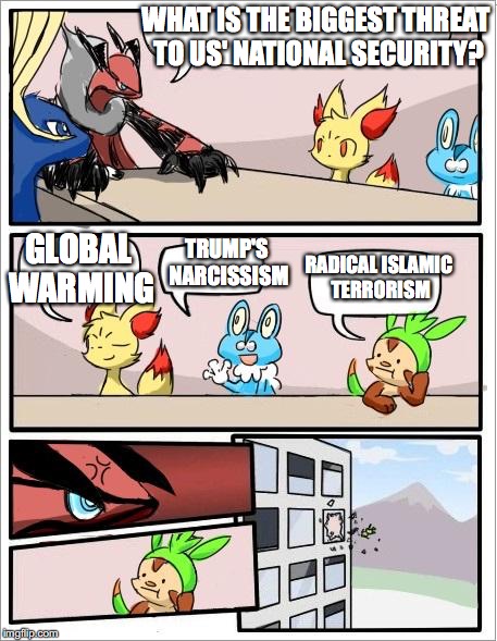 US' National Security Threats |  WHAT IS THE BIGGEST THREAT TO US' NATIONAL SECURITY? GLOBAL WARMING; TRUMP'S NARCISSISM; RADICAL ISLAMIC TERRORISM | image tagged in pokemon board meeting,national security,memes | made w/ Imgflip meme maker