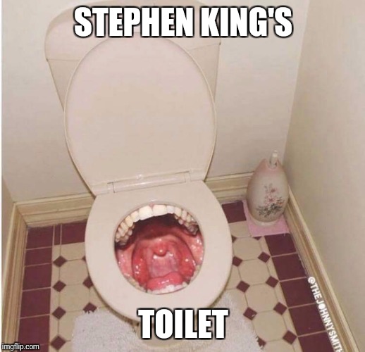 Where It goes bm | STEPHEN KING'S; TOILET | image tagged in toilet,stephen king | made w/ Imgflip meme maker