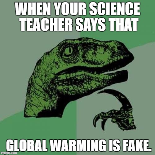 Philosoraptor | WHEN YOUR SCIENCE TEACHER SAYS THAT; GLOBAL WARMING IS FAKE. | image tagged in memes,philosoraptor | made w/ Imgflip meme maker