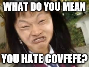 angry asian lady | WHAT DO YOU MEAN; YOU HATE COVFEFE? | image tagged in angry asian lady | made w/ Imgflip meme maker