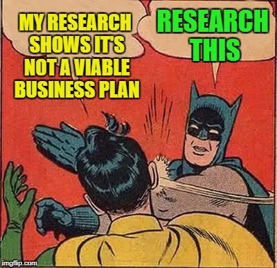 Batman Slapping Robin Meme | MY RESEARCH SHOWS IT'S NOT A VIABLE BUSINESS PLAN RESEARCH THIS | image tagged in memes,batman slapping robin | made w/ Imgflip meme maker