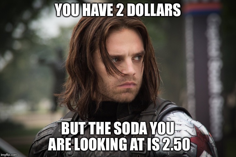 Reality | YOU HAVE 2 DOLLARS; BUT THE SODA YOU ARE LOOKING AT IS 2.50 | image tagged in winter soldier,money,reality,sudden realization,unhappy people | made w/ Imgflip meme maker