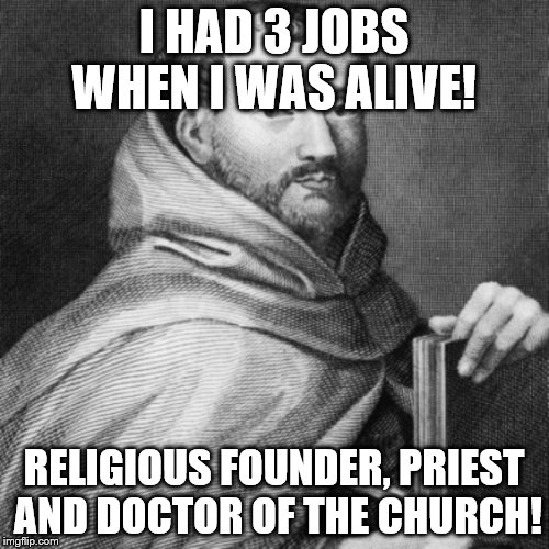 John of the cross | I HAD 3 JOBS WHEN I WAS ALIVE! RELIGIOUS FOUNDER, PRIEST AND DOCTOR OF THE CHURCH! | image tagged in jobs | made w/ Imgflip meme maker
