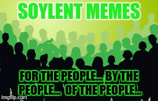 SOYLENT MEMES FOR THE PEOPLE... BY THE PEOPLE...  OF THE PEOPLE... | made w/ Imgflip meme maker