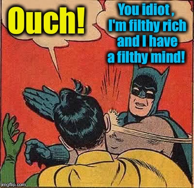 Batman Slapping Robin Meme | Ouch! You idiot , I'm filthy rich and I have a filthy mind! | image tagged in memes,batman slapping robin | made w/ Imgflip meme maker