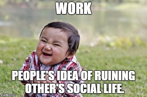 Evil Toddler Meme |  WORK; PEOPLE'S IDEA OF RUINING OTHER'S SOCIAL LIFE. | image tagged in memes,evil toddler | made w/ Imgflip meme maker