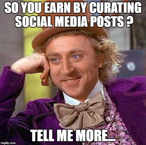 Creepy Condescending Wonka | SO YOU EARN BY CURATING SOCIAL MEDIA POSTS ? TELL ME MORE... | image tagged in memes,creepy condescending wonka | made w/ Imgflip meme maker