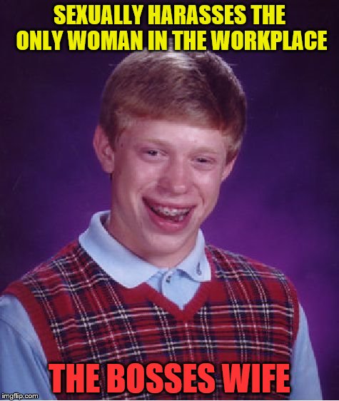 Bad Luck Brian Meme | SEXUALLY HARASSES THE ONLY WOMAN IN THE WORKPLACE; THE BOSSES WIFE | image tagged in memes,bad luck brian | made w/ Imgflip meme maker