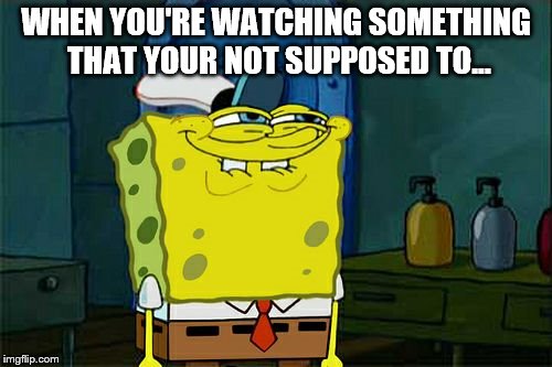 Don't You Squidward | WHEN YOU'RE WATCHING SOMETHING THAT YOUR NOT SUPPOSED TO... | image tagged in memes,dont you squidward | made w/ Imgflip meme maker