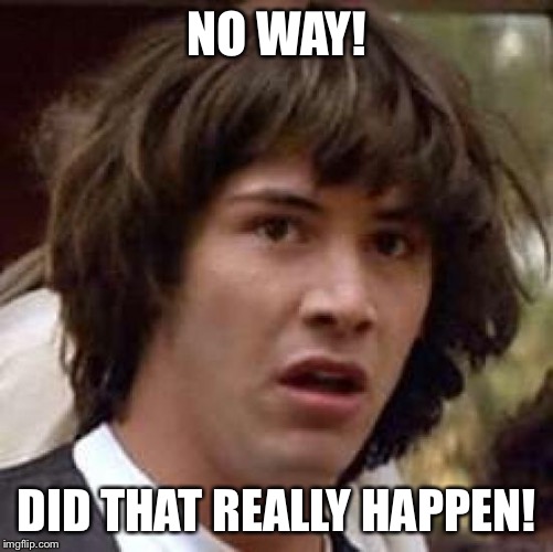 Conspiracy Keanu Meme | NO WAY! DID THAT REALLY HAPPEN! | image tagged in memes,conspiracy keanu | made w/ Imgflip meme maker