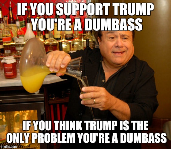 Trump is But a Puppet | IF YOU SUPPORT TRUMP YOU'RE A DUMBASS; IF YOU THINK TRUMP IS THE ONLY PROBLEM YOU'RE A DUMBASS | image tagged in advice devito,donald trump,politics,political meme | made w/ Imgflip meme maker