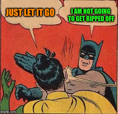 Batman Slapping Robin Meme | JUST LET IT GO I AM NOT GOING TO GET RIPPED OFF | image tagged in memes,batman slapping robin | made w/ Imgflip meme maker