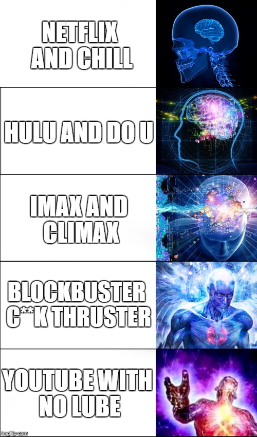 Expanding Brain Meme | NETFLIX AND CHILL; HULU AND DO U; IMAX AND CLIMAX; BLOCKBUSTER C**K THRUSTER; YOUTUBE WITH NO LUBE | image tagged in expanding brain | made w/ Imgflip meme maker