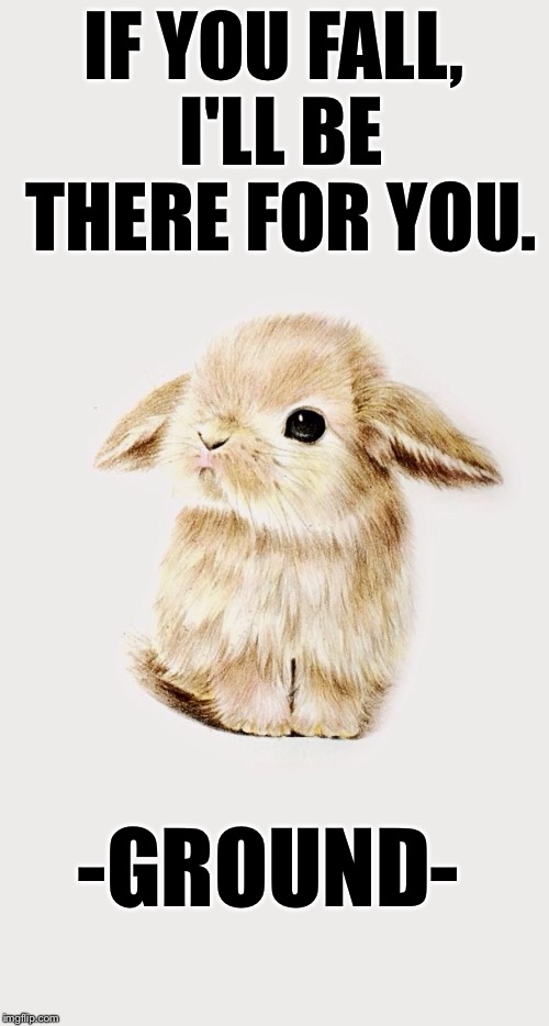 IF YOU FALL, I'LL BE THERE FOR YOU. -GROUND- | image tagged in creepy easter bunny | made w/ Imgflip meme maker