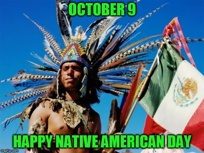 OCTOBER 9; HAPPY NATIVE AMERICAN DAY | image tagged in columbus day,native american,native americans,americans,october,christopher columbus | made w/ Imgflip meme maker