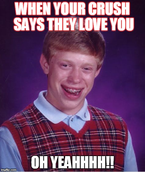 Bad Luck Brian Meme | WHEN YOUR CRUSH SAYS THEY LOVE YOU; OH YEAHHHH!! | image tagged in memes,bad luck brian | made w/ Imgflip meme maker