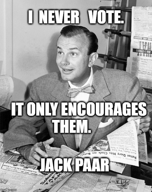 I  NEVER   VOTE. IT ONLY ENCOURAGES THEM. JACK PAAR | image tagged in jack paar | made w/ Imgflip meme maker