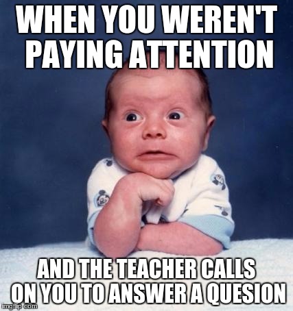 WHEN YOU WEREN'T PAYING ATTENTION; AND THE TEACHER CALLS ON YOU TO ANSWER A QUESION | made w/ Imgflip meme maker