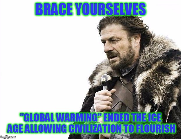 Brace Yourselves X is Coming Meme | BRACE YOURSELVES "GLOBAL WARMING" ENDED THE ICE AGE ALLOWING CIVILIZATION TO FLOURISH | image tagged in memes,brace yourselves x is coming | made w/ Imgflip meme maker
