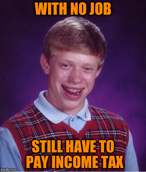 Bad Luck Brian Meme | WITH NO JOB STILL HAVE TO PAY INCOME TAX | image tagged in memes,bad luck brian | made w/ Imgflip meme maker