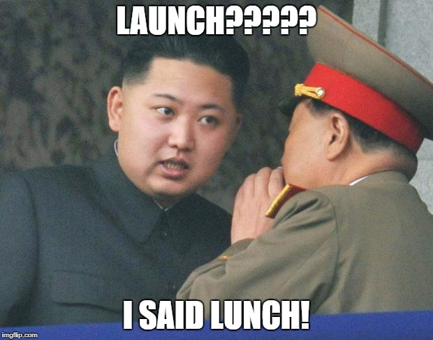 Hungry Kim Jong Un | LAUNCH????? I SAID LUNCH! | image tagged in hungry kim jong un | made w/ Imgflip meme maker