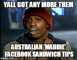 Triggered Australian Feminists | YALL GOT ANY MORE THEM; AUSTRALIAN 'MADDIE' FACEBOOK SANDWICH TIPS | image tagged in memes,yall got any more of | made w/ Imgflip meme maker