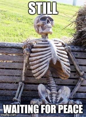 Waiting Skeleton Meme | STILL WAITING FOR PEACE | image tagged in memes,waiting skeleton | made w/ Imgflip meme maker