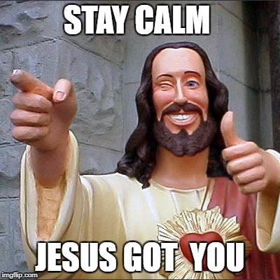 Buddy Christ | STAY CALM; JESUS GOT  YOU | image tagged in memes,buddy christ | made w/ Imgflip meme maker