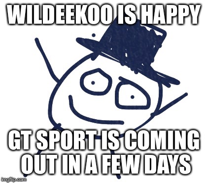 Wildeekoo | WILDEEKOO IS HAPPY; GT SPORT IS COMING OUT IN A FEW DAYS | image tagged in wildeekoo | made w/ Imgflip meme maker