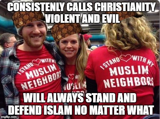 CONSISTENLY CALLS CHRISTIANITY VIOLENT AND EVIL; WILL ALWAYS STAND AND DEFEND ISLAM NO MATTER WHAT | image tagged in libtards,stupid liberals,liberal hypocrisy | made w/ Imgflip meme maker